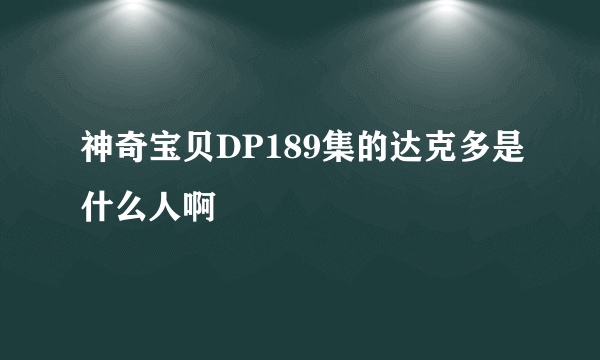 神奇宝贝DP189集的达克多是什么人啊