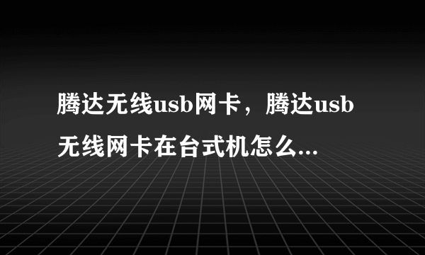 腾达无线usb网卡，腾达usb无线网卡在台式机怎么设置教程