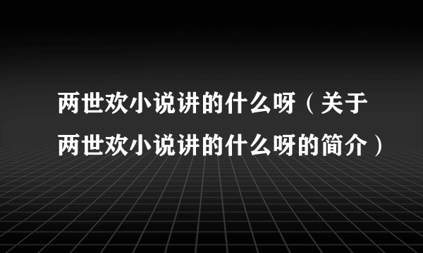 两世欢小说讲的什么呀（关于两世欢小说讲的什么呀的简介）