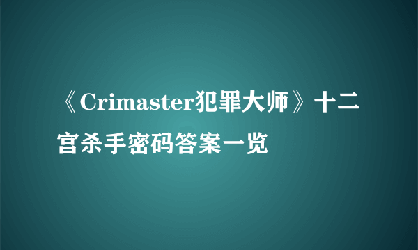 《Crimaster犯罪大师》十二宫杀手密码答案一览