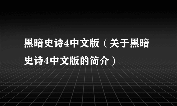 黑暗史诗4中文版（关于黑暗史诗4中文版的简介）