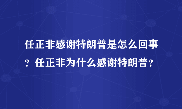 任正非感谢特朗普是怎么回事？任正非为什么感谢特朗普？