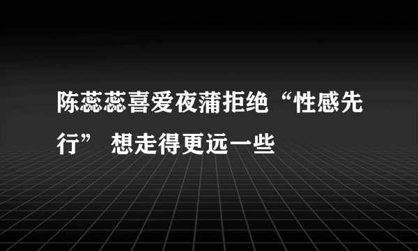 陈蕊蕊喜爱夜蒲拒绝“性感先行” 想走得更远一些