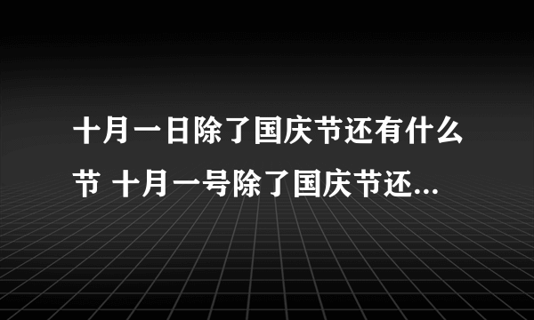 十月一日除了国庆节还有什么节 十月一号除了国庆节还是什么节