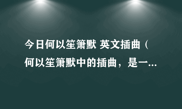 今日何以笙箫默 英文插曲（何以笙箫默中的插曲，是一首英文歌）