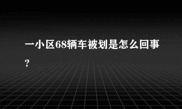 一小区68辆车被划是怎么回事？