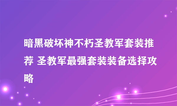 暗黑破坏神不朽圣教军套装推荐 圣教军最强套装装备选择攻略