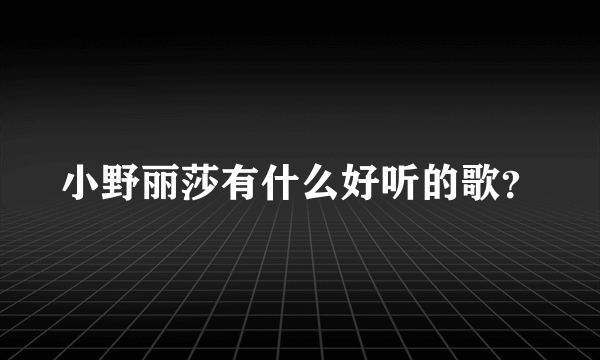 小野丽莎有什么好听的歌？