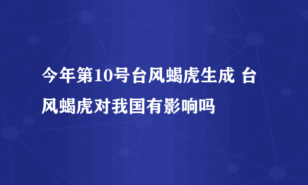 今年第10号台风蝎虎生成 台风蝎虎对我国有影响吗