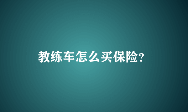 教练车怎么买保险？