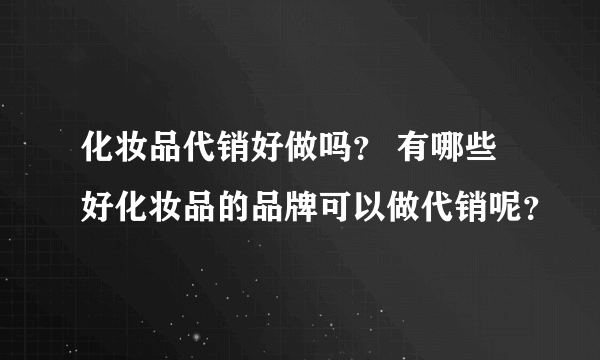 化妆品代销好做吗？ 有哪些好化妆品的品牌可以做代销呢？