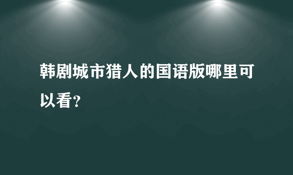 韩剧城市猎人的国语版哪里可以看？