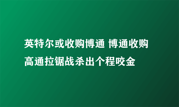 英特尔或收购博通 博通收购高通拉锯战杀出个程咬金