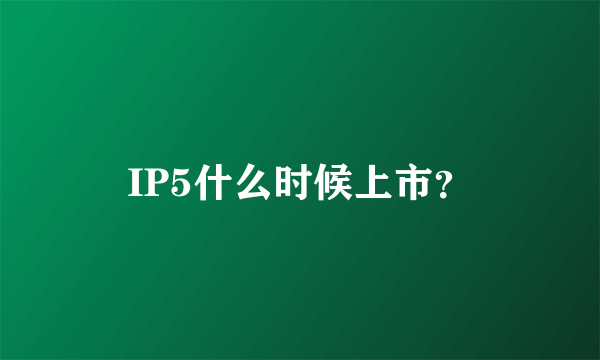 IP5什么时候上市？