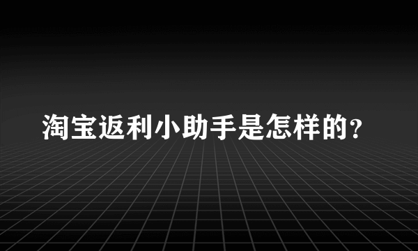 淘宝返利小助手是怎样的？