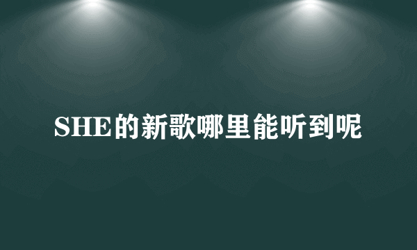 SHE的新歌哪里能听到呢