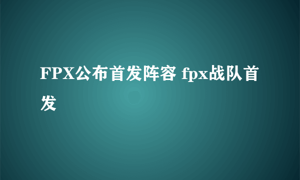 FPX公布首发阵容 fpx战队首发