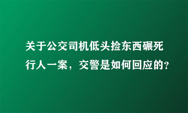 关于公交司机低头捡东西碾死行人一案，交警是如何回应的？