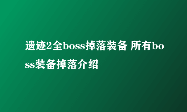 遗迹2全boss掉落装备 所有boss装备掉落介绍