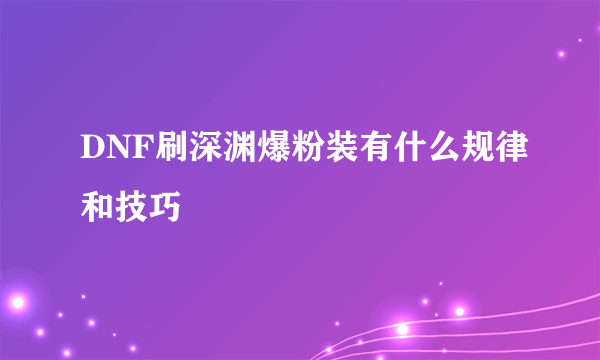 DNF刷深渊爆粉装有什么规律和技巧