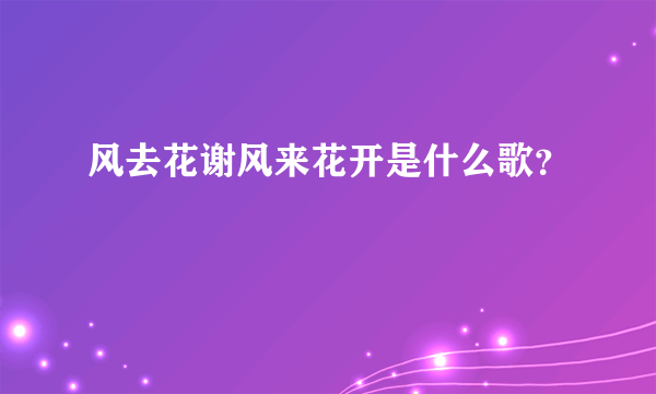 风去花谢风来花开是什么歌？