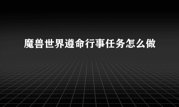 魔兽世界遵命行事任务怎么做