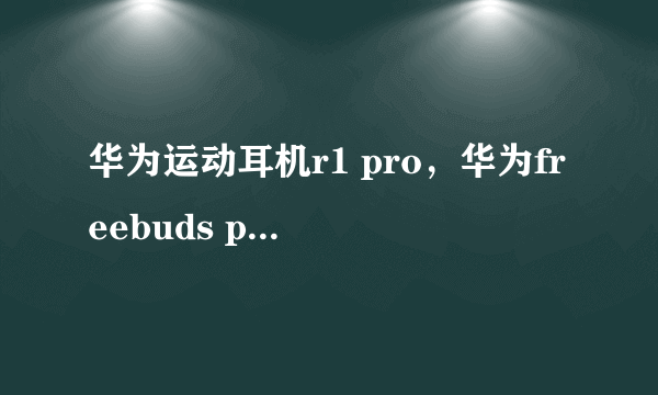 华为运动耳机r1 pro，华为freebuds pro的音质什么水平( 二 )