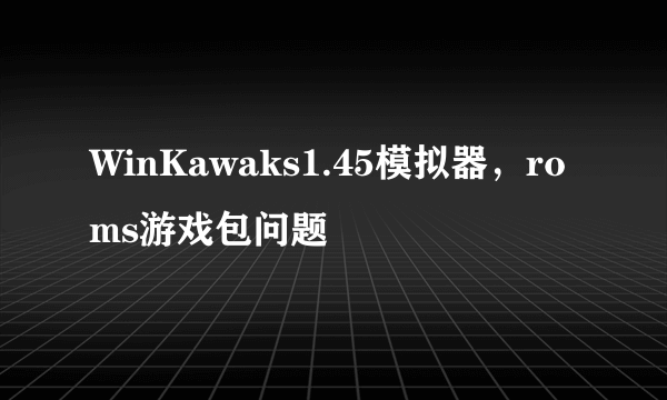 WinKawaks1.45模拟器，roms游戏包问题