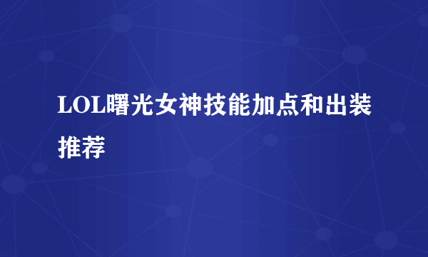 LOL曙光女神技能加点和出装推荐