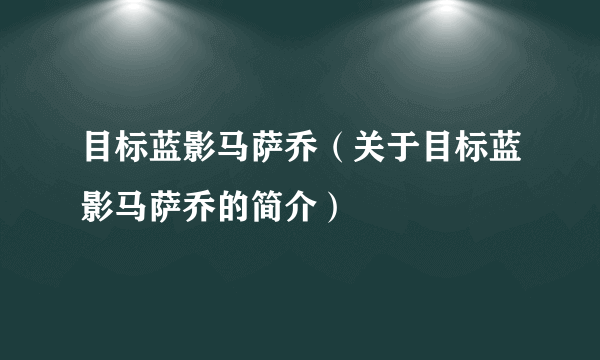 目标蓝影马萨乔（关于目标蓝影马萨乔的简介）