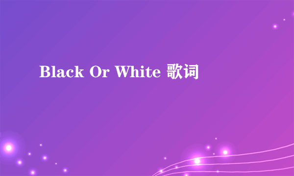 Black Or White 歌词