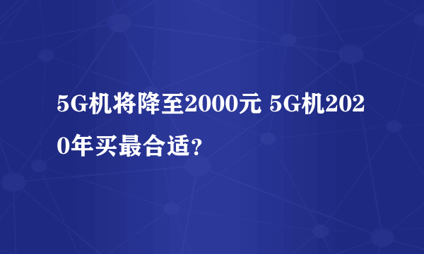 5G机将降至2000元 5G机2020年买最合适？