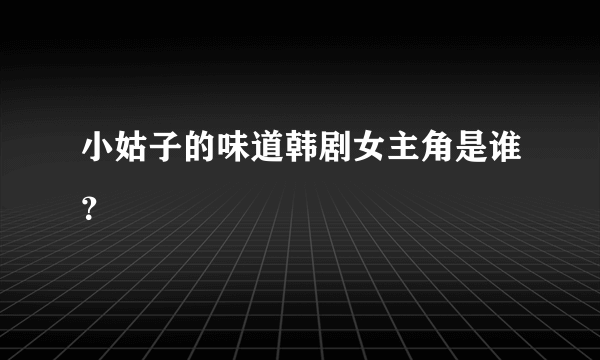 小姑子的味道韩剧女主角是谁？