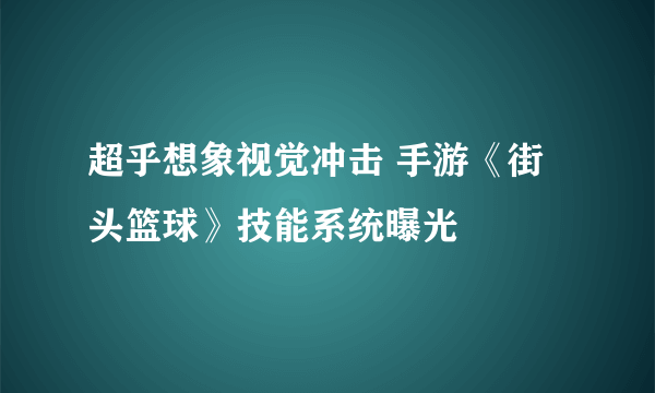 超乎想象视觉冲击 手游《街头篮球》技能系统曝光