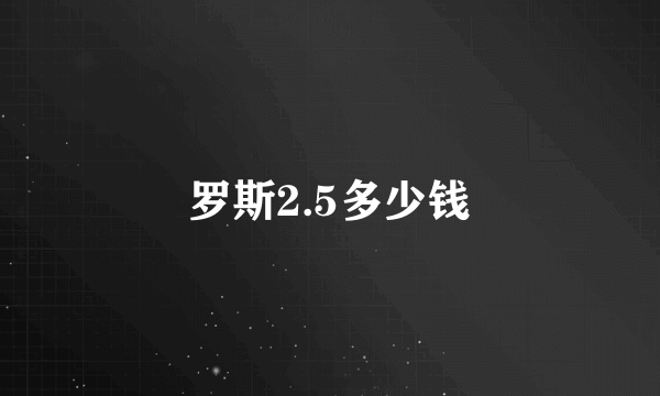 罗斯2.5多少钱