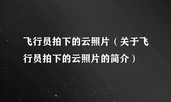 飞行员拍下的云照片（关于飞行员拍下的云照片的简介）