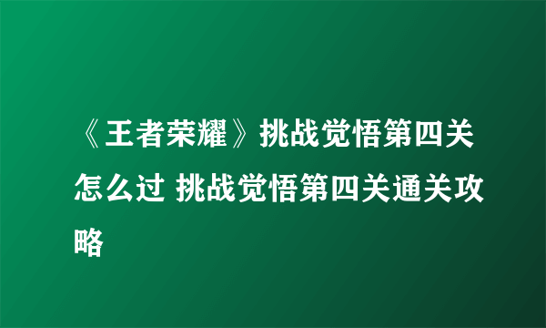 《王者荣耀》挑战觉悟第四关怎么过 挑战觉悟第四关通关攻略