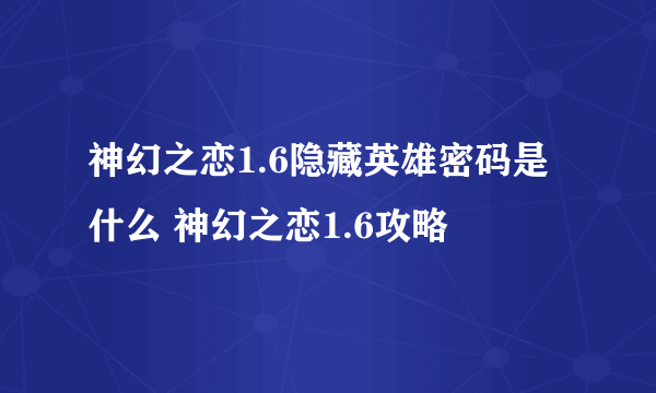 神幻之恋1.6隐藏英雄密码是什么 神幻之恋1.6攻略