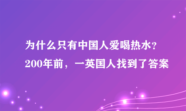 为什么只有中国人爱喝热水？200年前，一英国人找到了答案