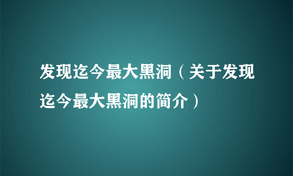 发现迄今最大黑洞（关于发现迄今最大黑洞的简介）