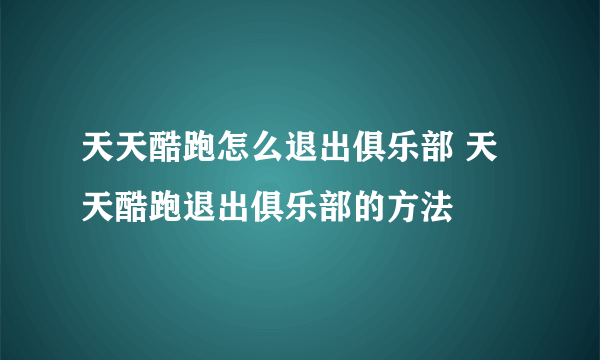 天天酷跑怎么退出俱乐部 天天酷跑退出俱乐部的方法