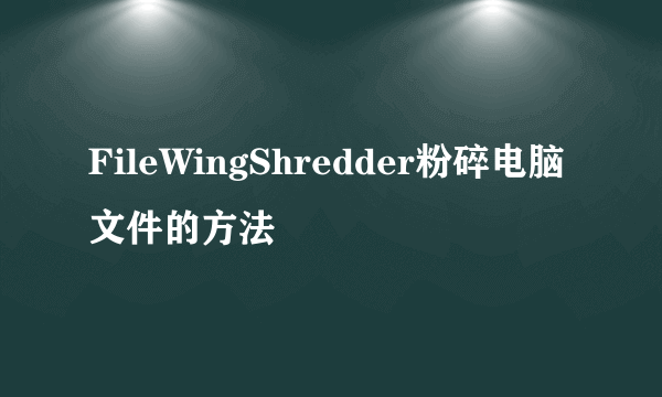 FileWingShredder粉碎电脑文件的方法