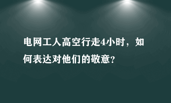 电网工人高空行走4小时，如何表达对他们的敬意？