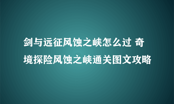 剑与远征风蚀之峡怎么过 奇境探险风蚀之峡通关图文攻略