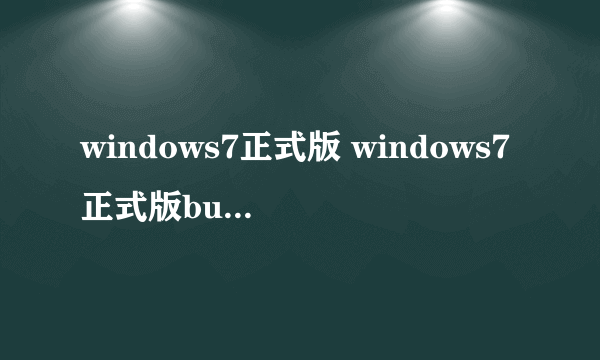 windows7正式版 windows7正式版build版本号）