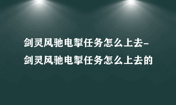 剑灵风驰电掣任务怎么上去-剑灵风驰电掣任务怎么上去的