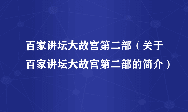 百家讲坛大故宫第二部（关于百家讲坛大故宫第二部的简介）