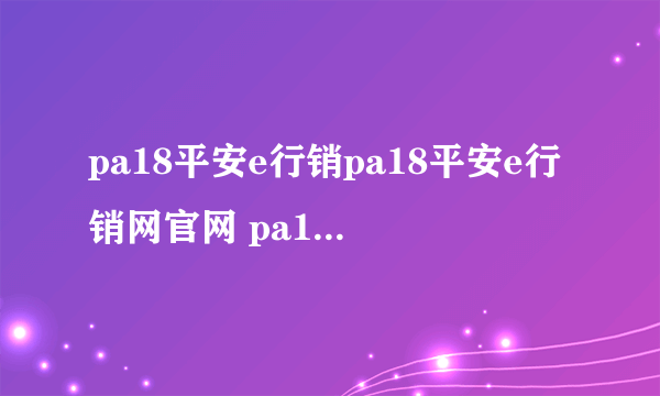 pa18平安e行销pa18平安e行销网官网 pa18平安e行销登陆