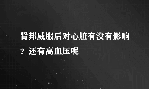 肾邦威服后对心脏有没有影响？还有高血压呢