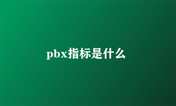 pbx指标是什么 